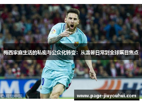 梅西家庭生活的私密与公众化转变：从温馨日常到全球瞩目焦点