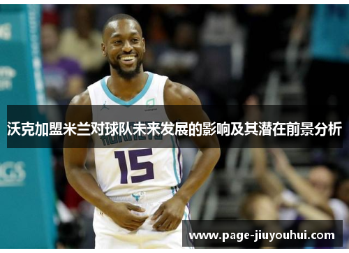 沃克加盟米兰对球队未来发展的影响及其潜在前景分析 沃克加盟米兰对球队未来发展的影响及其潜在前景分析