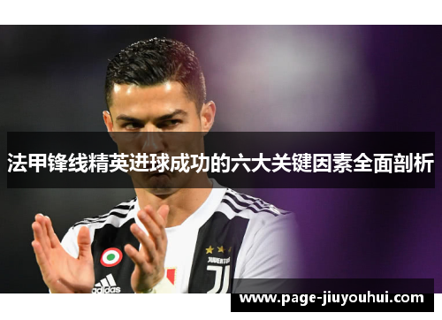 法甲锋线精英进球成功的六大关键因素全面剖析 法甲锋线精英进球成功的六大关键因素全面剖析