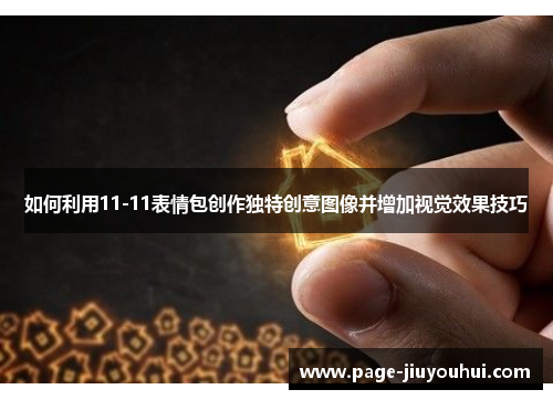 如何利用11-11表情包创作独特创意图像并增加视觉效果技巧