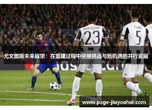 尤文图斯未来展望：在重建过程中迎接挑战与新机遇的并行发展