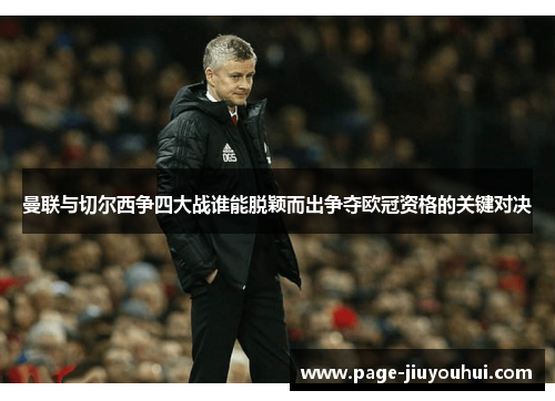 曼联与切尔西争四大战谁能脱颖而出争夺欧冠资格的关键对决