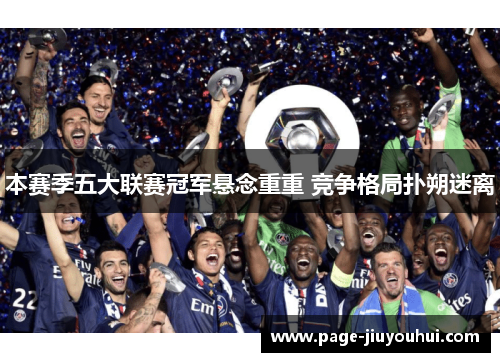 本赛季五大联赛冠军悬念重重 竞争格局扑朔迷离