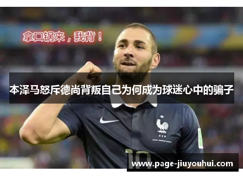 本泽马怒斥德尚背叛自己为何成为球迷心中的骗子