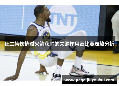 杜兰特伤情对火箭获胜的关键作用及比赛走势分析