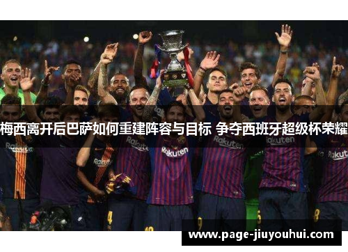 梅西离开后巴萨如何重建阵容与目标 争夺西班牙超级杯荣耀