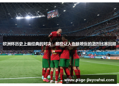 欧洲杯历史上最经典的对决：那些让人血脉喷张的激烈比赛回顾