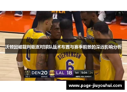 沃顿因被裁判驱逐对球队战术布置与赛季前景的深远影响分析