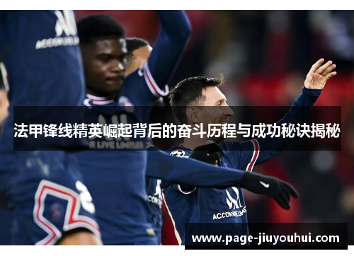 法甲锋线精英崛起背后的奋斗历程与成功秘诀揭秘