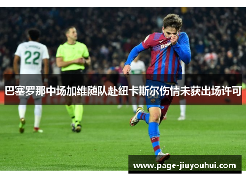 巴塞罗那中场加维随队赴纽卡斯尔伤情未获出场许可