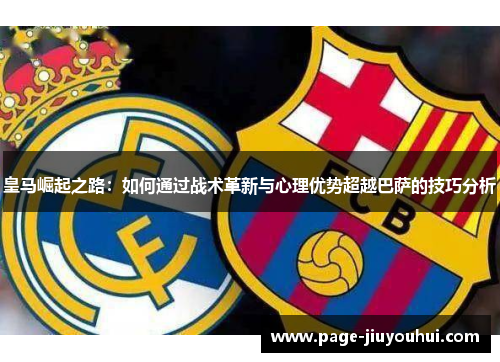 皇马崛起之路：如何通过战术革新与心理优势超越巴萨的技巧分析