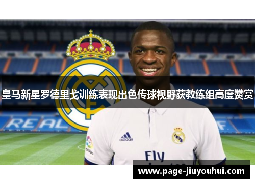 皇马新星罗德里戈训练表现出色传球视野获教练组高度赞赏 皇马新星罗德里戈训练表现出色传球视野获教练组高度赞赏