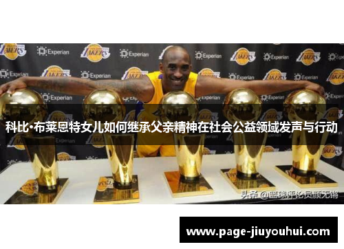 科比·布莱恩特女儿如何继承父亲精神在社会公益领域发声与行动
