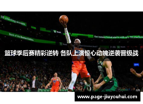 篮球季后赛精彩逆转 各队上演惊心动魄逆袭晋级战