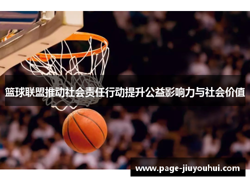 篮球联盟推动社会责任行动提升公益影响力与社会价值