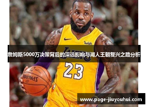 詹姆斯5000万决策背后的深远影响与湖人王朝复兴之路分析 詹姆斯5000万决策背后的深远影响与湖人王朝复兴之路分析