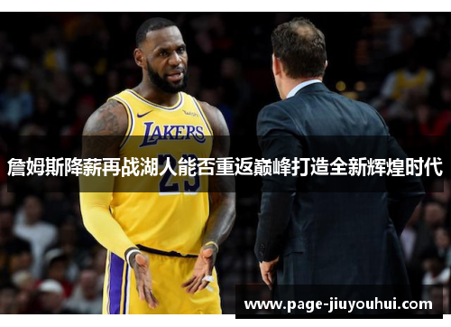 詹姆斯降薪再战湖人能否重返巅峰打造全新辉煌时代 詹姆斯降薪再战湖人能否重返巅峰打造全新辉煌时代