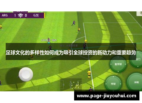 足球文化的多样性如何成为吸引全球投资的新动力和重要趋势 足球文化的多样性如何成为吸引全球投资的新动力和重要趋势
