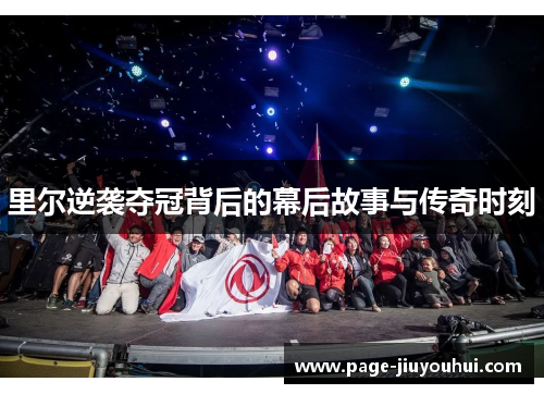 里尔逆袭夺冠背后的幕后故事与传奇时刻 里尔逆袭夺冠背后的幕后故事与传奇时刻