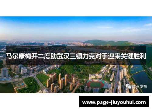 马尔康梅开二度助武汉三镇力克对手迎来关键胜利 马尔康梅开二度助武汉三镇力克对手迎来关键胜利